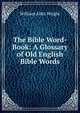 The Bible Word-Book: A Glossary of Old English Bible Words, Wright William Aldis 