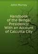 Handbook of the Bengal Presidency: With an Account of Calcutta City, John Murray (Firm) 