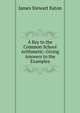 A Key to the Common School Arithmetic: Giving Answers to the Examples, James Stewart Eaton 