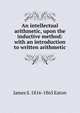 An intellectual arithmetic, upon the inductive method: with an introduction to written arithmetic, James S. 1816-1865 Eaton 