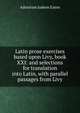 Latin prose exercises based upon Livy, book XXI: and selections for translation into Latin, with parallel passages from Livy, Adoniram Judson Eaton 