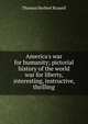 America's war for humanity; pictorial history of the world war for liberty, interesting, instructive, thrilling, Thomas Herbert Russell 