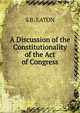 A Discussion of the Constitutionality of the Act of Congress, S B. EATON 