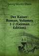 Der Kaiser: Roman, Volumes 1-2 (German Edition), Georg Moritz Ebers 