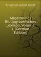 Allgemeines Bibliographisches Lexikon, Volume 1 (German Edition), Friedrich Adolf Ebert 