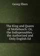 The King and Queen of Mollebusch: Or, the Indispensables . the Authorized and Only English Ed, Georg Ebers 