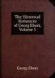 The Historical Romances of Georg Ebers, Volume 5, Georg Ebers 