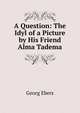 A Question: The Idyl of a Picture by His Friend Alma Tadema, Georg Ebers 