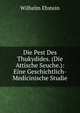 Die Pest Des Thukydides. (Die Attische Seuche.): Eine Geschichtlich-Medicinische Studie, Ebstein Wilhelm 