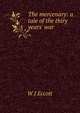 The mercenary: a tale of the thiry years' war, W J Eccott 