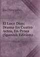 El Loco Dios: Drama En Cuatro Actos, En Prosa (Spanish Edition), Jose Echegaray 