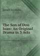 The Son of Don Juan: An Original Drama in 3 Acts, James Graham 