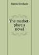 The market-place a novel, Frederic Harold 