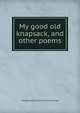 My good old knapsack, and other poems, Theo[dore] J[ohn] [from old ca Eckerson 