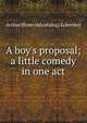 A boy's proposal; a little comedy in one act, Arthur [from old catalog] Eckersley 