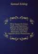 Three Essays On Grace, Faith, and Experience: Wherein Several Gospel Truths Are Stated and Illustrated, and Their Opposite Errors Pointed Out, Samuel Ecking 