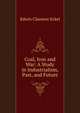 Coal, Iron and War: A Study in Industrialism, Past, and Future, Edwin Clarence Eckel 