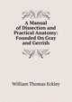 A Manual of Dissection and Practical Anatomy: Founded On Gray and Gerrish, William Thomas Eckley 