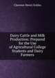 Dairy Cattle and Milk Production: Prepared for the Use of Agricultural College Students and Dairy Farmers, Clarence Henry Eckles 