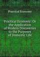 Practical Economy: Or the Application of Modern Discoveries to the Purposes of Domestic Life, Practical Economy 