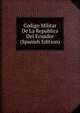 Codigo Militar De La Republica Del Ecuador (Spanish Edition), 