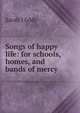 Songs of happy life: for schools, homes, and bands of mercy, Sarah J Eddy 
