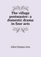 The village postmaster: a domestic drama in four acts, Alice Emma Ives 