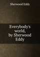 Everybody's world, by Sherwood Eddy, Sherwood Eddy 