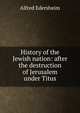History of the Jewish nation: after the destruction of Jerusalem under Titus, Edersheim Alfred 