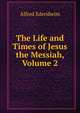The Life and Times of Jesus the Messiah, Volume 2, Edersheim Alfred 