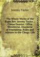 The Whole Works of the Right Rev. Jeremy Taylor .: Clerus Domini. Office Ministerial. Discourse of Friendship. Rules and Advices to the Clergy. Life, Jeremy Taylor 
