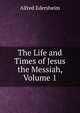 The Life and Times of Jesus the Messiah, Volume 1, Edersheim Alfred 