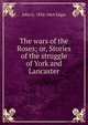 The wars of the Roses; or, Stories of the struggle of York and Lancaster, John G. 1834-1864 Edgar 