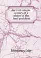 An Irish utopia: a story of a phase of the land problem, John Henry Edge 