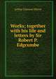 Works; together with his life and letters by Sir Robert P. Edgcumbe, Arthur Clement Hilton 