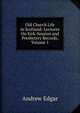 Old Church Life in Scotland: Lectures On Kirk-Session and Presbytery Records, Volume 1, Andrew Edgar 