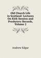 Old Church Life in Scotland: Lectures On Kirk-Session and Presbytery Records, Volume 2, Andrew Edgar 