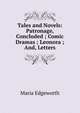 Tales and Novels: Patronage, Concluded ; Comic Dramas ; Leonora ; And, Letters, Edgeworth Maria 