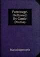 Patronage. Followed By Comic Dramas, Edgeworth Maria 