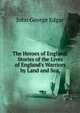 The Heroes of England: Stories of the Lives of England's Warriors by Land and Sea,, John George Edgar 