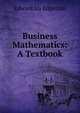 Business Mathematics: A Textbook, Edward Ira Edgerton 
