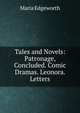 Tales and Novels: Patronage, Concluded. Comic Dramas. Leonora. Letters, Edgeworth Maria 