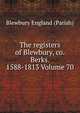 The registers of Blewbury, co. Berks. 1588-1813 Volume 70, Blewbury England (Parish) 
