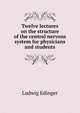 Twelve lectures on the structure of the central nervous system for physicians and students, Ludwig Edinger 