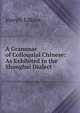 A Grammar of Colloquial Chinese: As Exhibited in the Shanghai Dialect, Edkins Joseph 