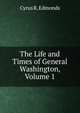 The Life and Times of General Washington, Volume 1, Cyrus R. Edmonds 