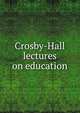 Crosby-Hall lectures on education, 