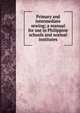 Primary and intermediate sewing; a manual for use in Philippine schools and normal institutes, 