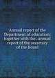 Annual report of the Department of education: together with the . annual report of the secretary of the Board, 