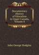 Documentary History of Education in Upper Canada, Volume 8, J. George Hodgins 